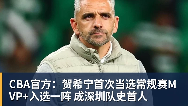 CBA官方：贺希宁首次当选常规赛MVP+入选一阵 成深圳队史首人