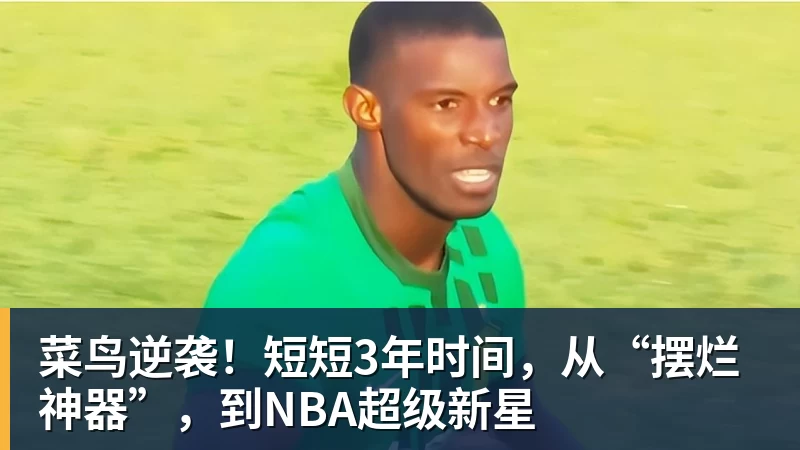 菜鸟逆袭！短短3年时间，从“摆烂神器”，到NBA超级新星